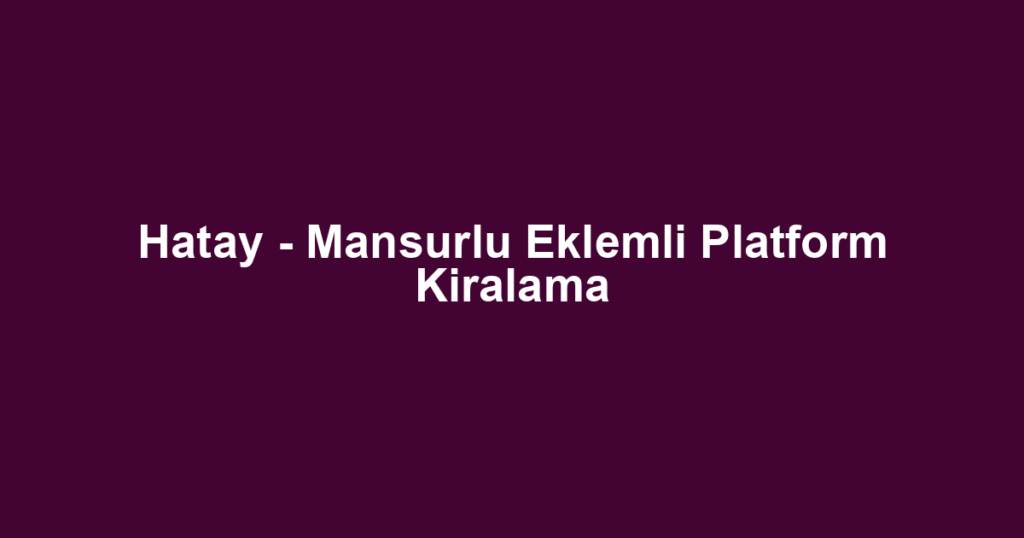 Hatay - Mansurlu Eklemli Platform Kiralama