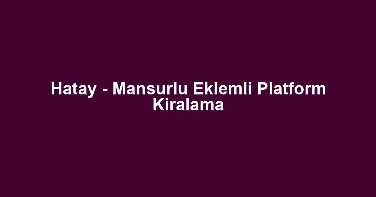 Hatay - Mansurlu Eklemli Platform Kiralama