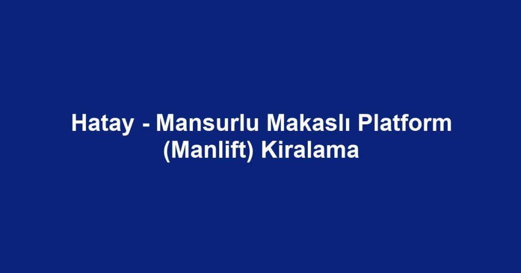 Hatay - Mansurlu Makaslı Platform (Manlift) Kiralama