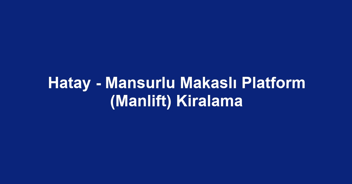 Hatay - Mansurlu Makaslı Platform (Manlift) Kiralama