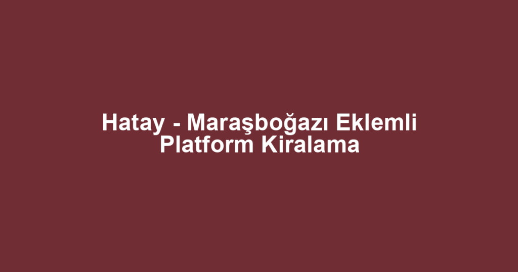 Hatay - Maraşboğazı Eklemli Platform Kiralama