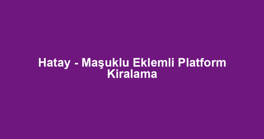 Hatay - Maşuklu Eklemli Platform Kiralama