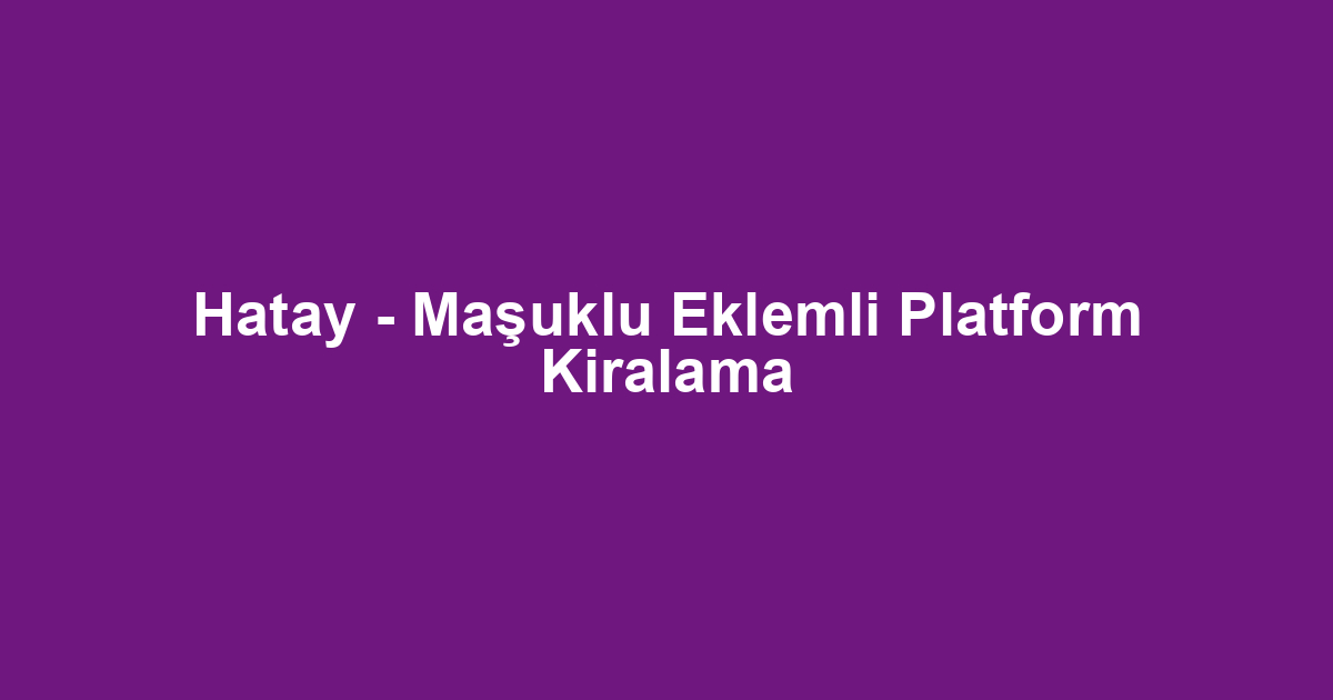 Hatay - Maşuklu Eklemli Platform Kiralama