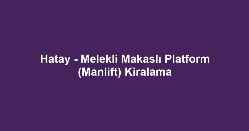 Hatay - Melekli Makaslı Platform (Manlift) Kiralama
