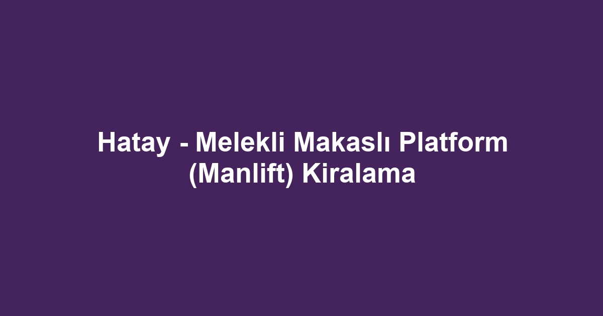 Hatay - Melekli Makaslı Platform (Manlift) Kiralama