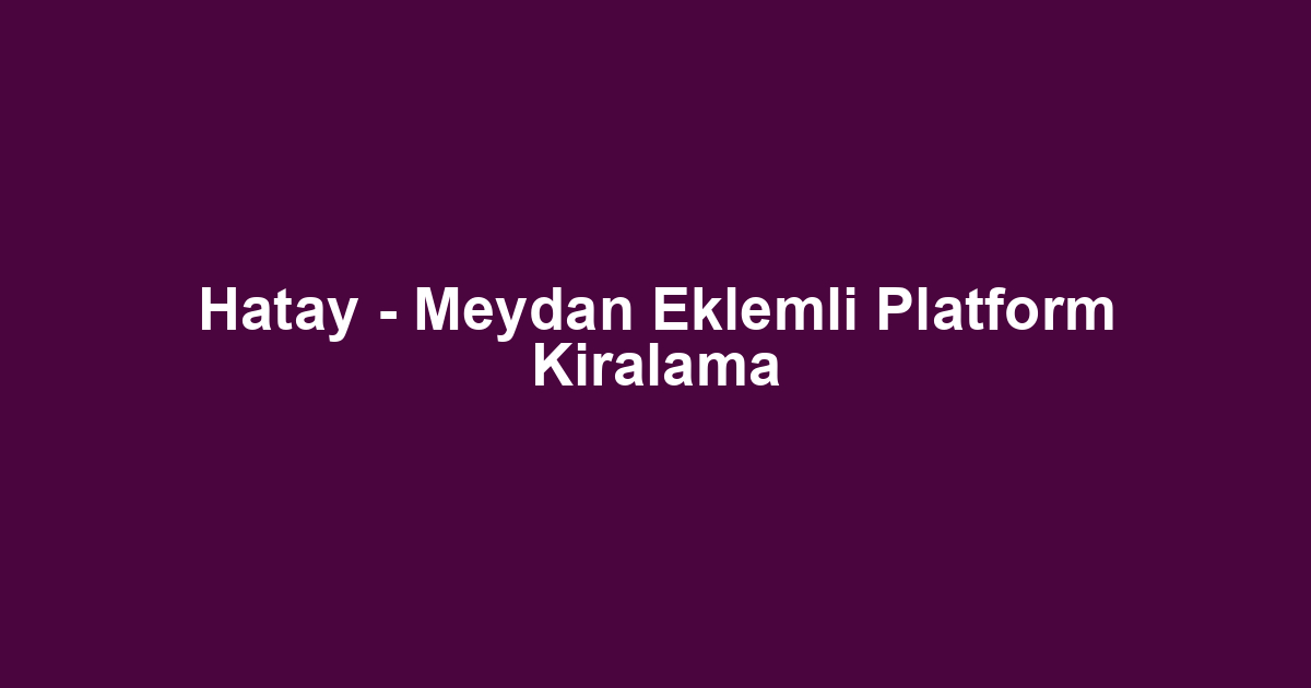 Hatay - Meydan Eklemli Platform Kiralama