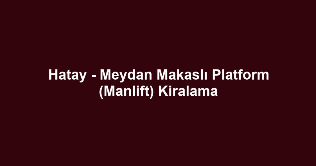Hatay - Meydan Makaslı Platform (Manlift) Kiralama