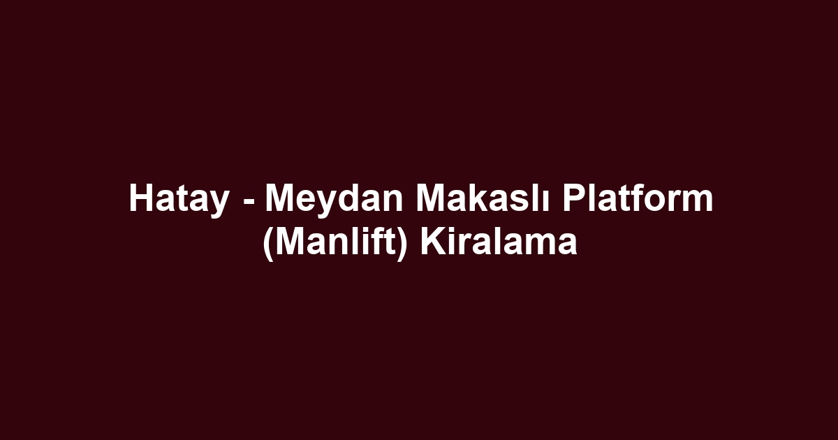 Hatay - Meydan Makaslı Platform (Manlift) Kiralama