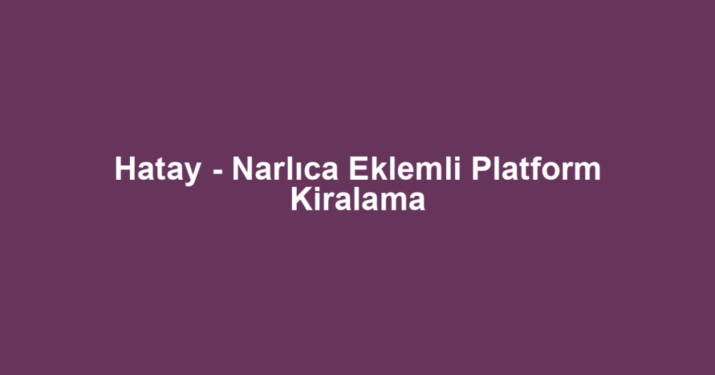 Hatay - Narlıca Eklemli Platform Kiralama
