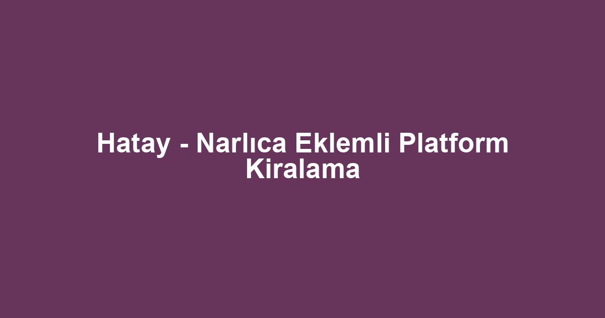 Hatay - Narlıca Eklemli Platform Kiralama
