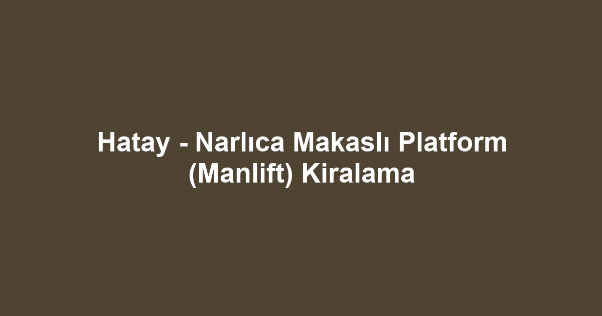 Hatay - Narlıca Makaslı Platform (Manlift) Kiralama