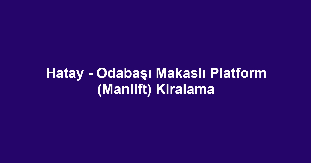 Hatay - Odabaşı Makaslı Platform (Manlift) Kiralama