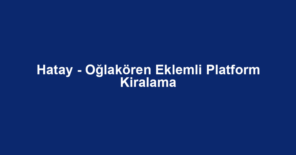 Hatay - Oğlakören Eklemli Platform Kiralama