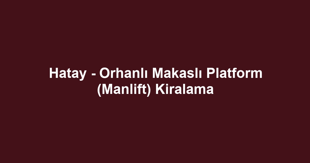 Hatay - Orhanlı Makaslı Platform (Manlift) Kiralama