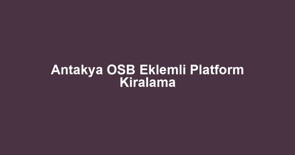 Antakya OSB Eklemli Platform Kiralama