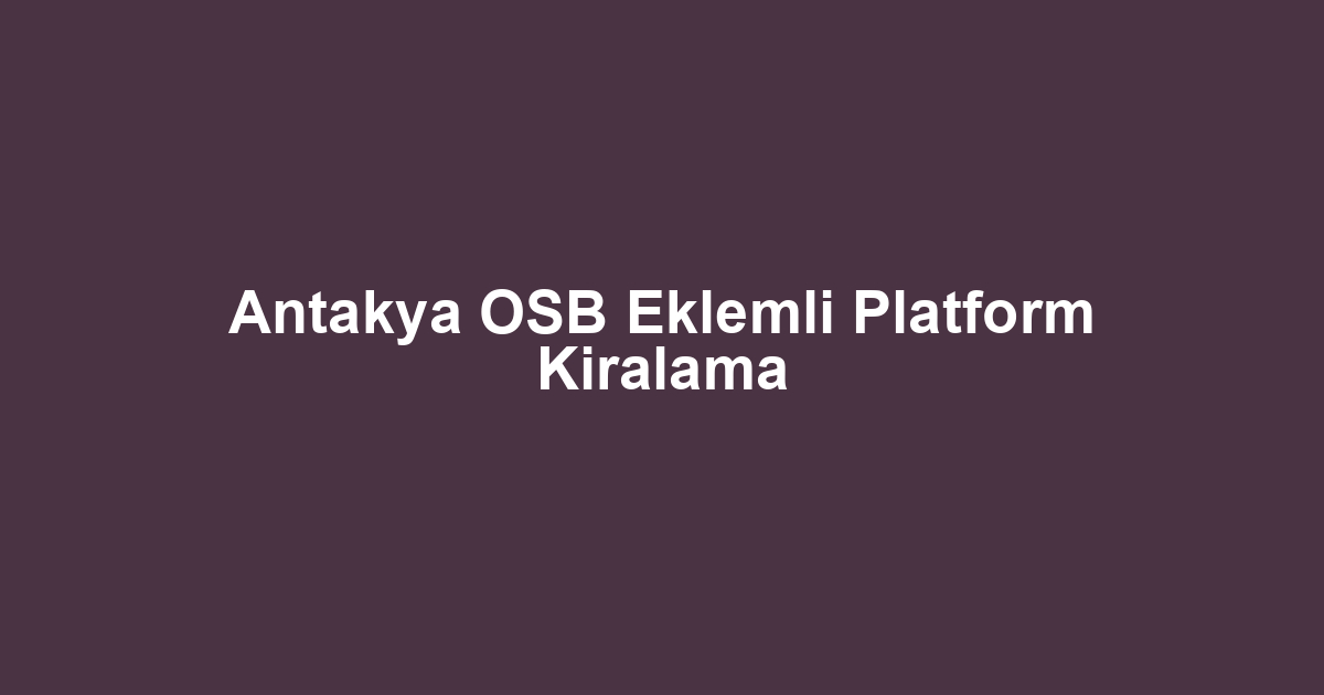Antakya OSB Eklemli Platform Kiralama