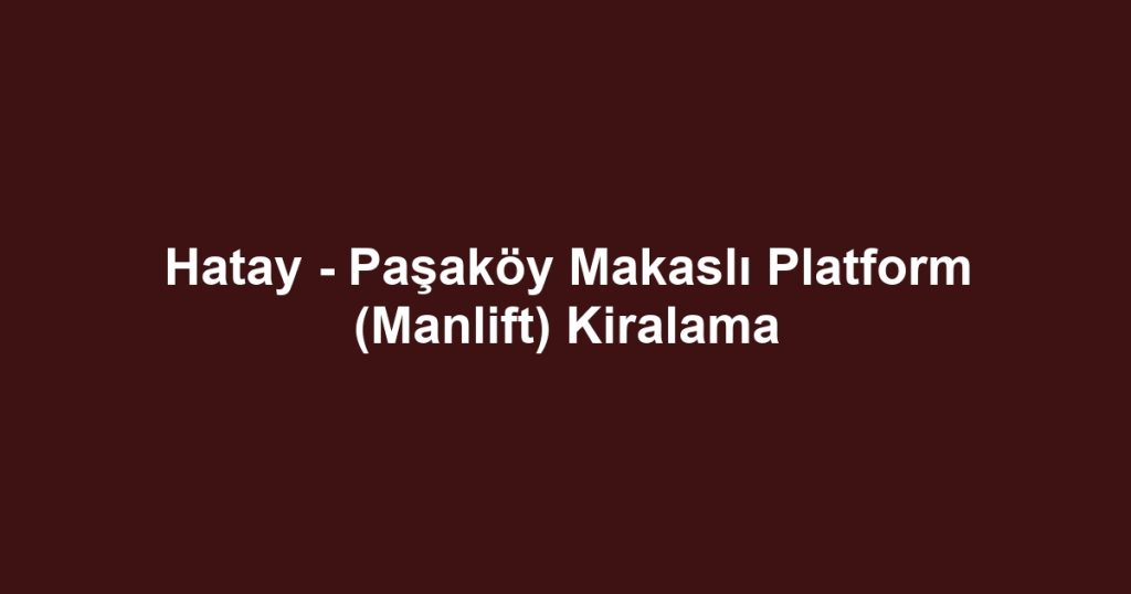 Hatay - Paşaköy Makaslı Platform (Manlift) Kiralama