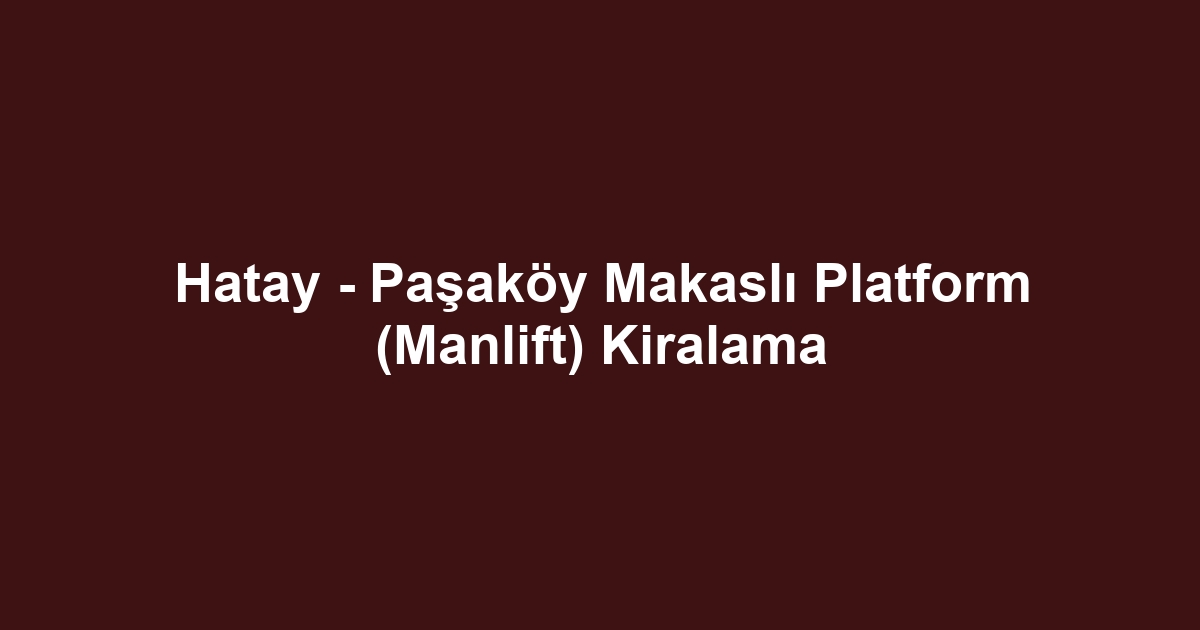 Hatay - Paşaköy Makaslı Platform (Manlift) Kiralama