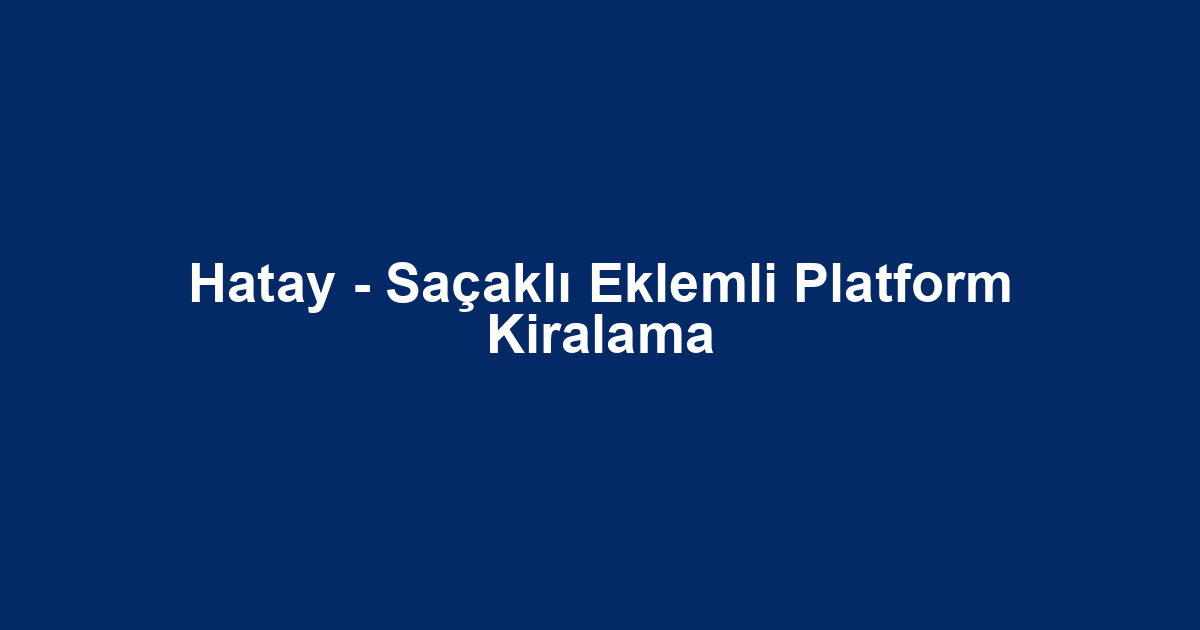 Hatay - Saçaklı Eklemli Platform Kiralama
