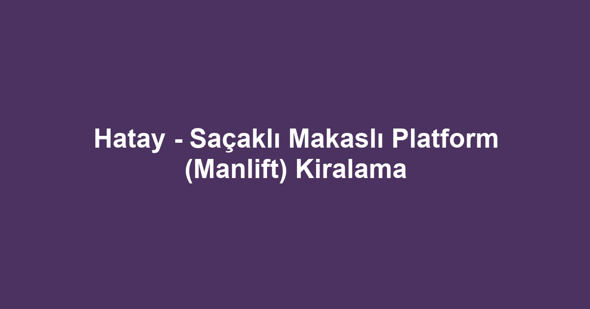 Hatay - Saçaklı Makaslı Platform (Manlift) Kiralama