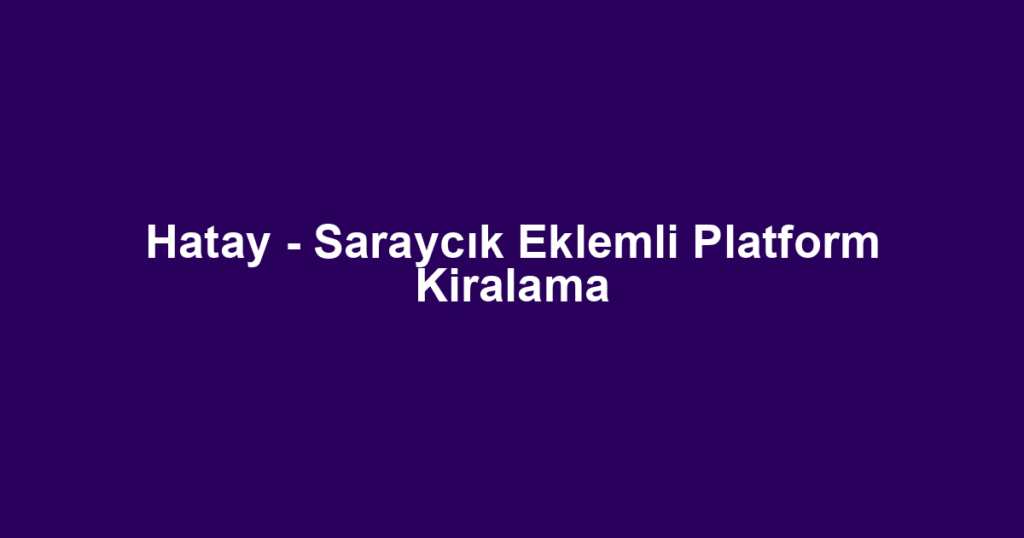 Hatay - Saraycık Eklemli Platform Kiralama