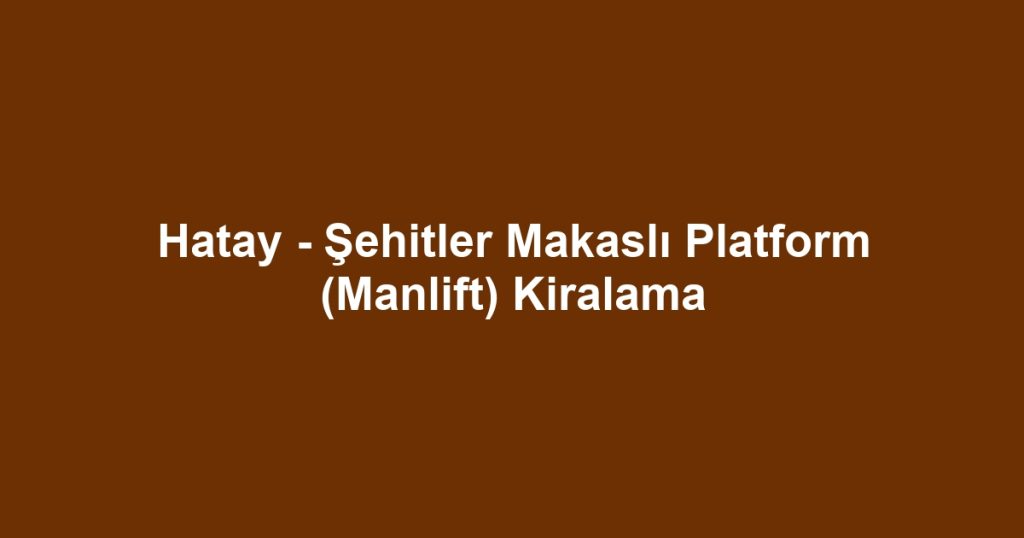 Hatay - Şehitler Makaslı Platform (Manlift) Kiralama