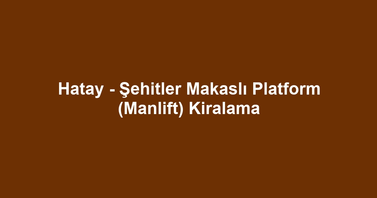 Hatay - Şehitler Makaslı Platform (Manlift) Kiralama