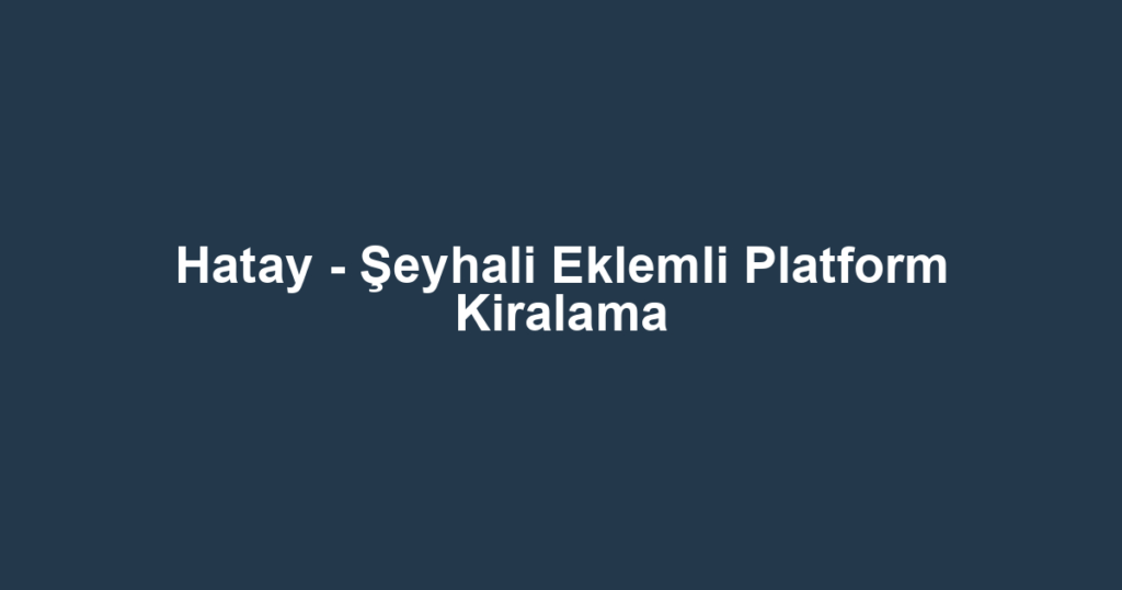 Hatay - Şeyhali Eklemli Platform Kiralama