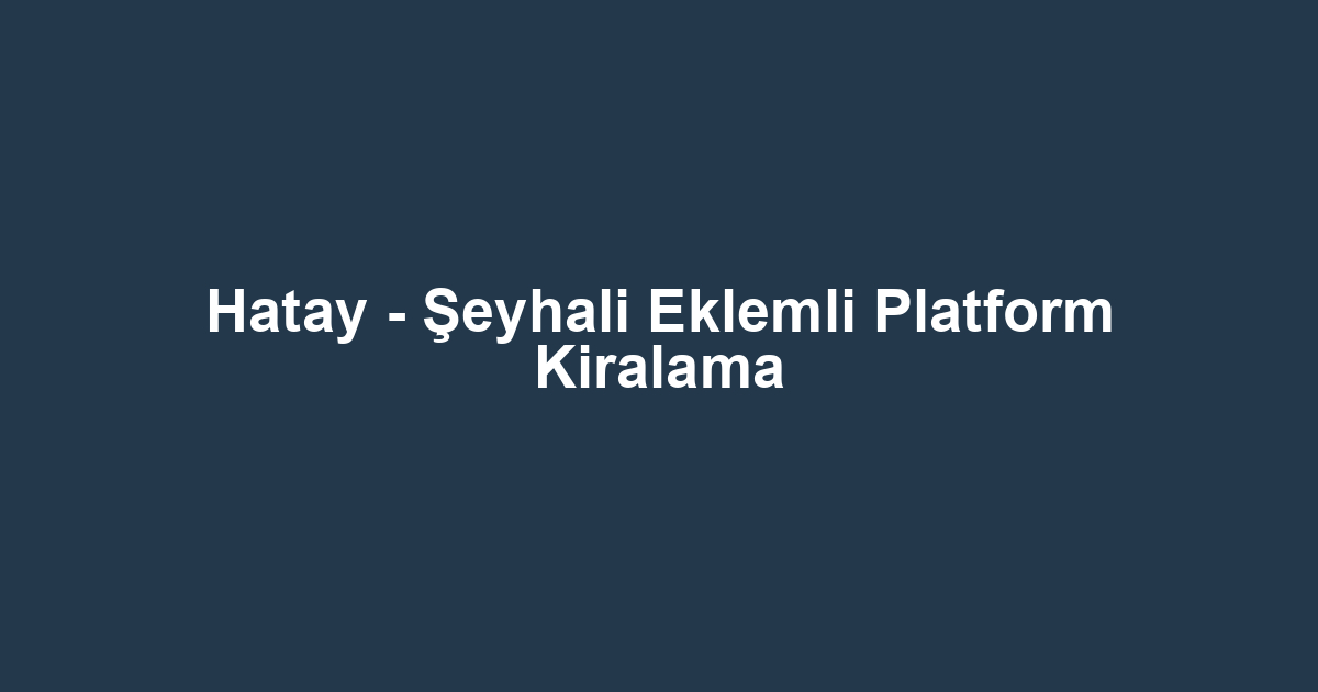 Hatay - Şeyhali Eklemli Platform Kiralama