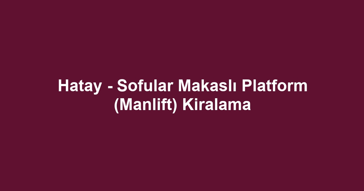 Hatay - Sofular Makaslı Platform (Manlift) Kiralama
