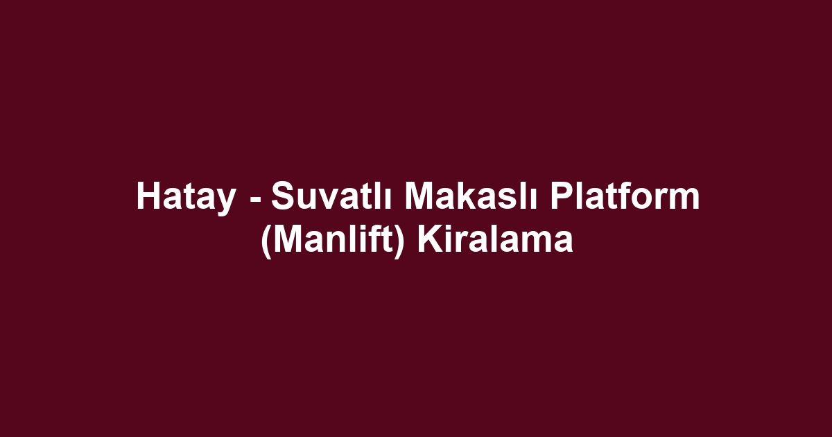 Hatay - Suvatlı Makaslı Platform (Manlift) Kiralama