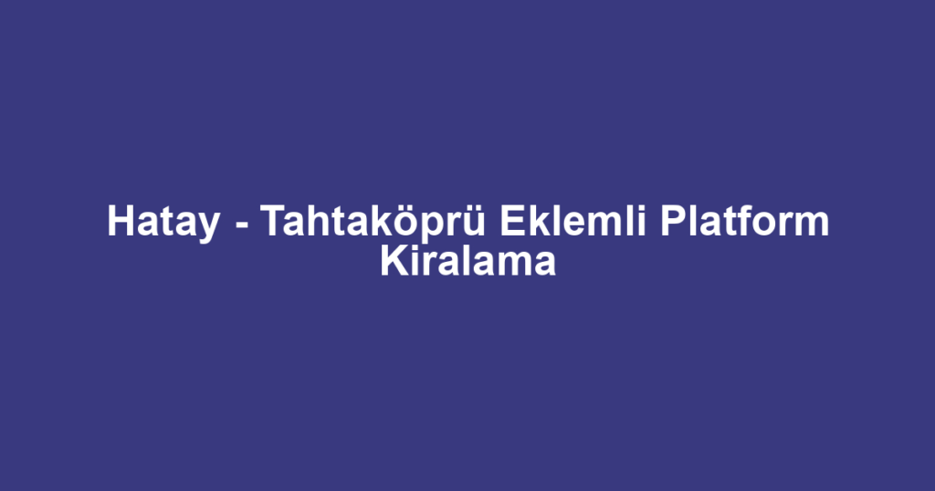 Hatay - Tahtaköprü Eklemli Platform Kiralama