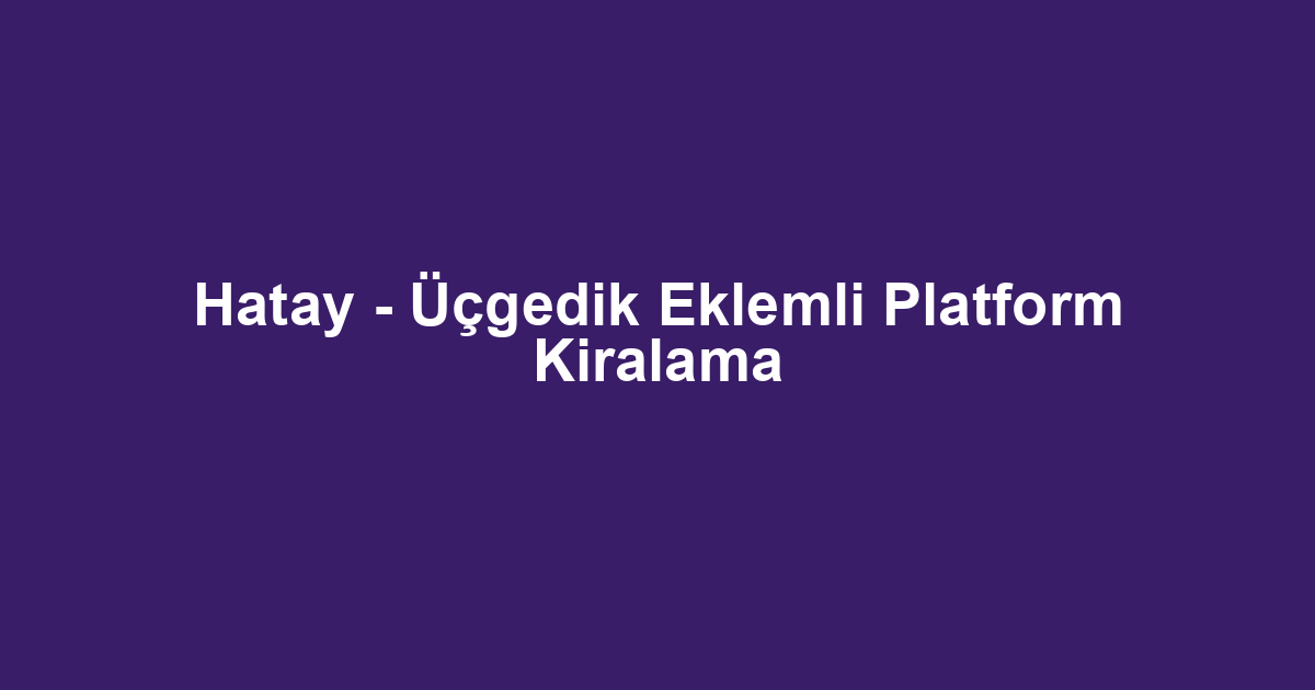 Hatay - Üçgedik Eklemli Platform Kiralama