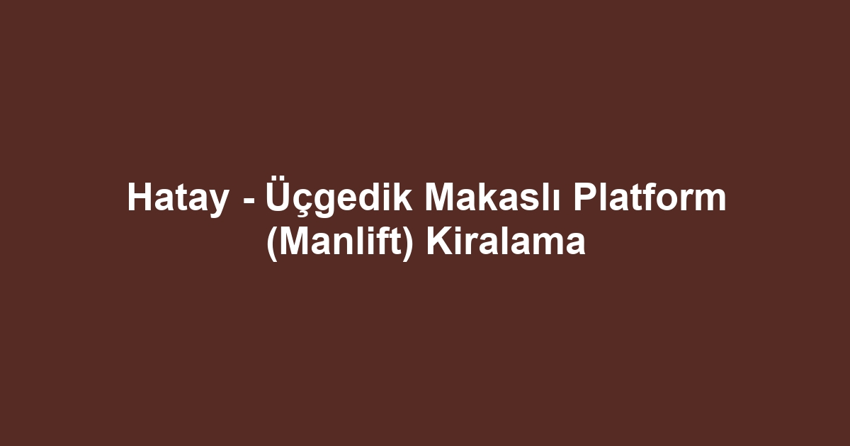 Hatay - Üçgedik Makaslı Platform (Manlift) Kiralama
