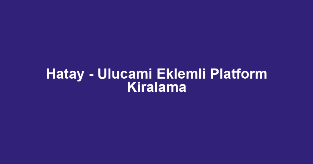 Hatay - Ulucami Eklemli Platform Kiralama