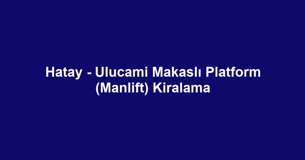 Hatay - Ulucami Makaslı Platform (Manlift) Kiralama