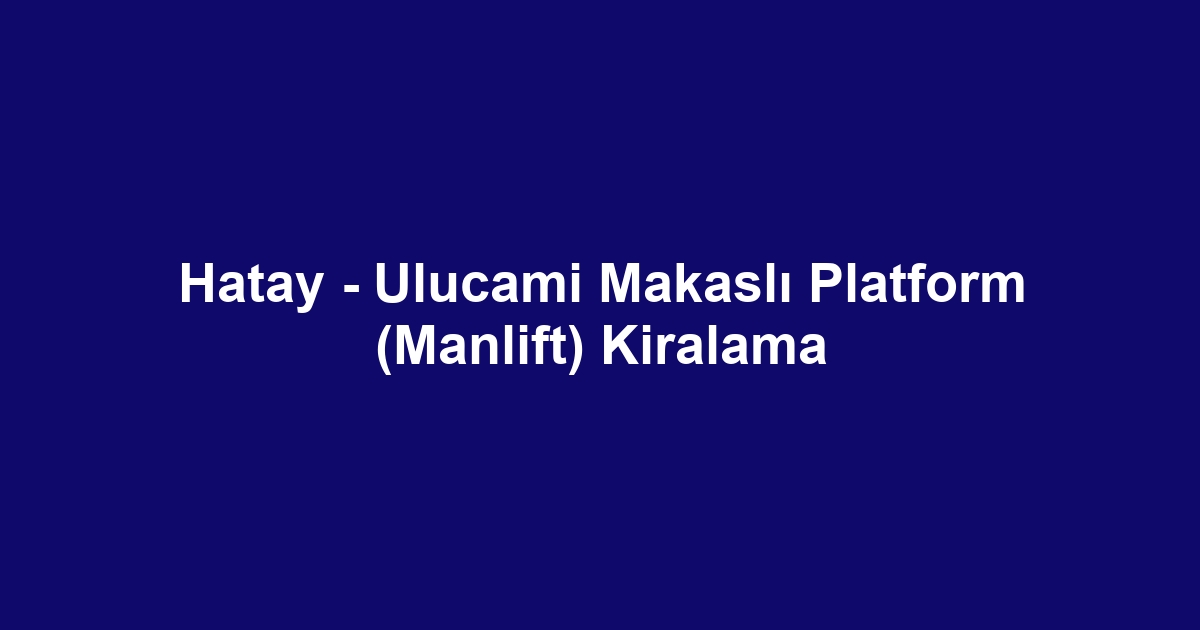 Hatay - Ulucami Makaslı Platform (Manlift) Kiralama