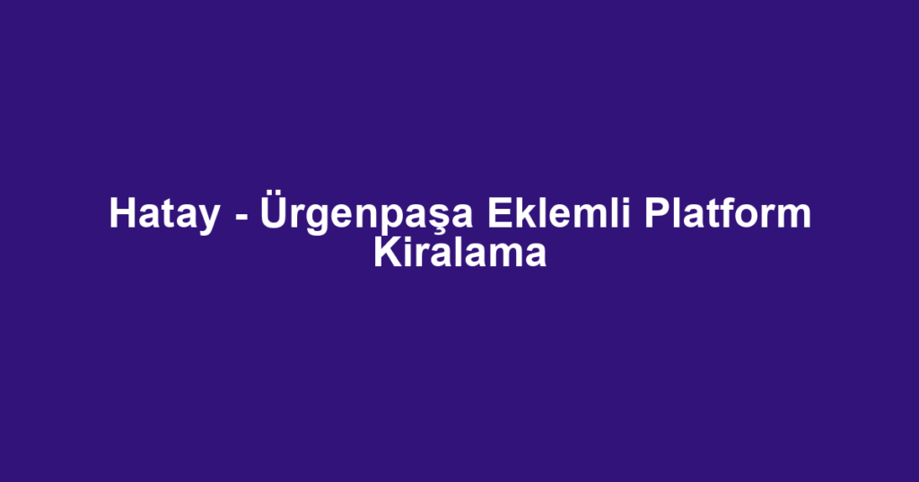 Hatay - Ürgenpaşa Eklemli Platform Kiralama