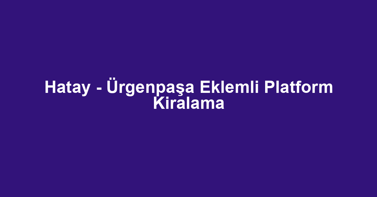 Hatay - Ürgenpaşa Eklemli Platform Kiralama