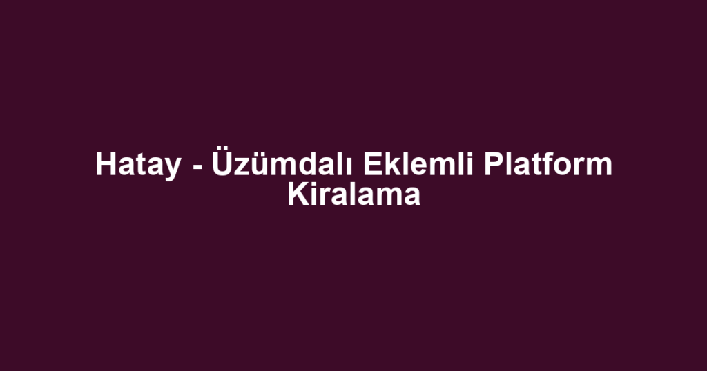 Hatay - Üzümdalı Eklemli Platform Kiralama