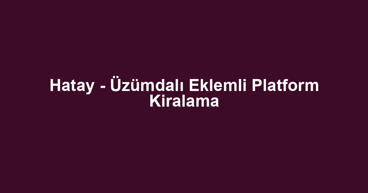 Hatay - Üzümdalı Eklemli Platform Kiralama