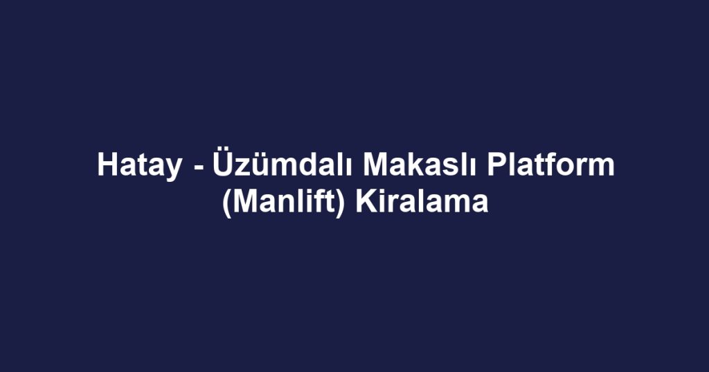 Hatay - Üzümdalı Makaslı Platform (Manlift) Kiralama