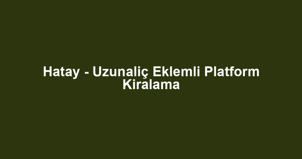 Hatay - Uzunaliç Eklemli Platform Kiralama