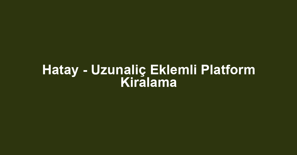 Hatay - Uzunaliç Eklemli Platform Kiralama