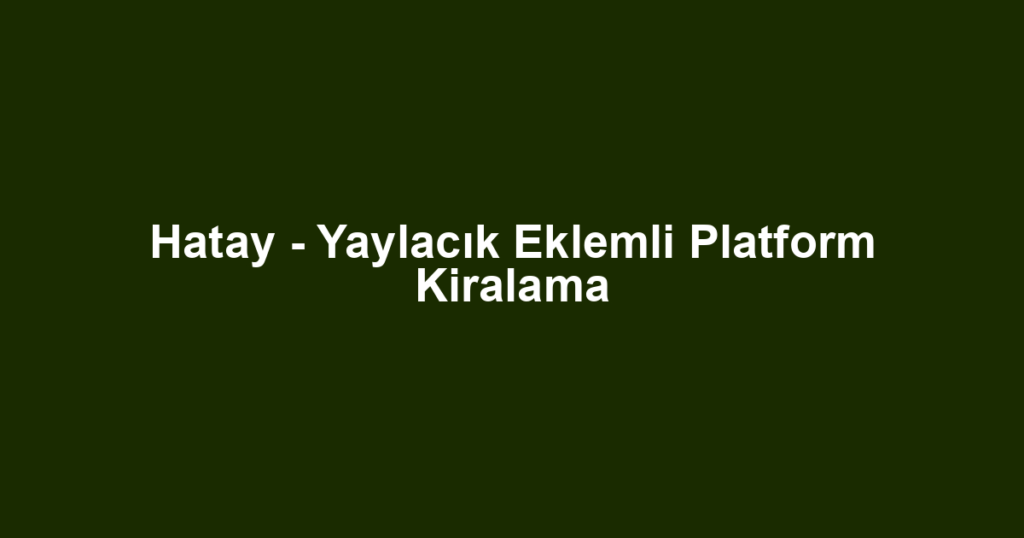 Hatay - Yaylacık Eklemli Platform Kiralama