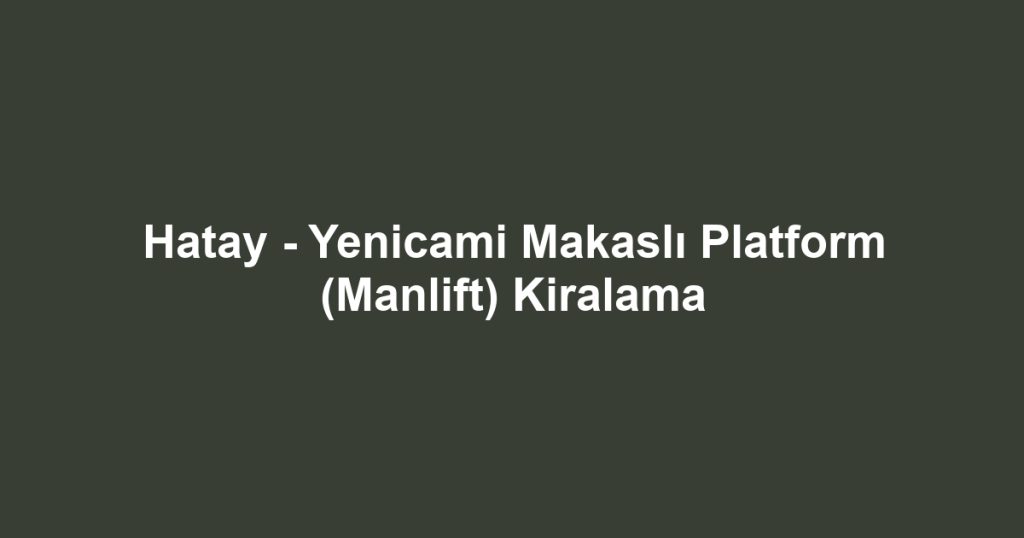 Hatay - Yenicami Makaslı Platform (Manlift) Kiralama