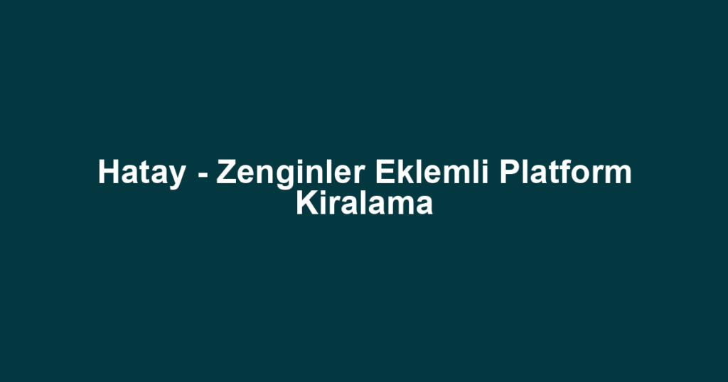 Hatay - Zenginler Eklemli Platform Kiralama