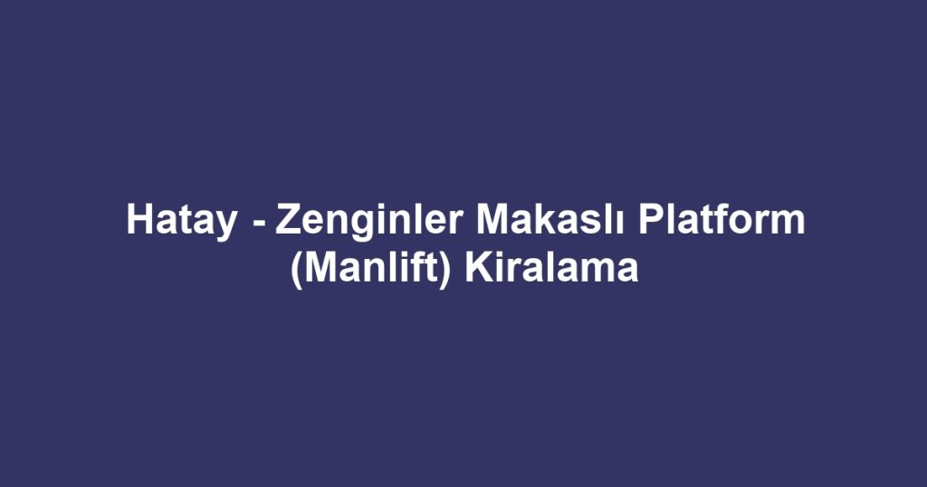 Hatay - Zenginler Makaslı Platform (Manlift) Kiralama