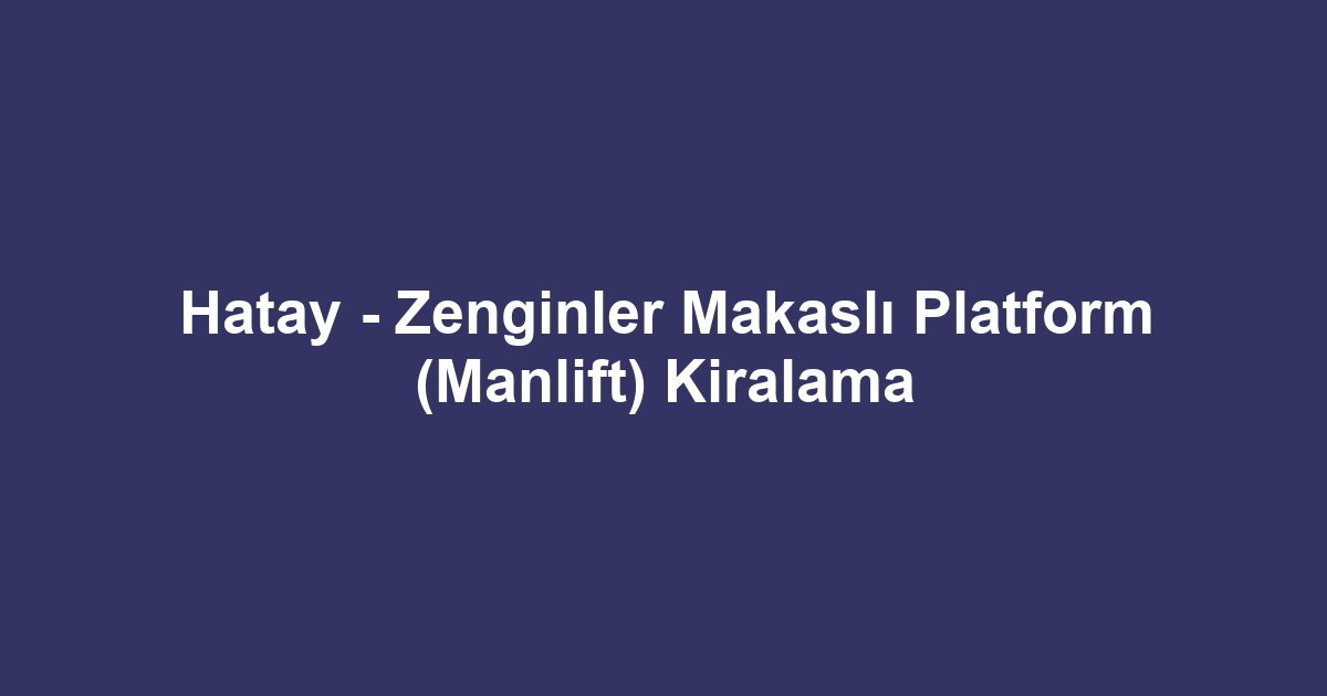 Hatay - Zenginler Makaslı Platform (Manlift) Kiralama