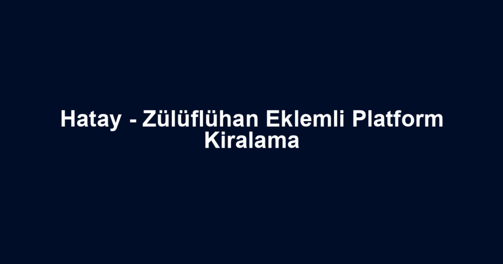 Hatay - Zülüflühan Eklemli Platform Kiralama